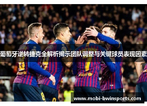 葡萄牙逆转捷克全解析揭示团队调整与关键球员表现因素