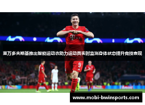 莱万多夫斯基推出智能运动衣助力运动员实时监测身体状态提升竞技表现